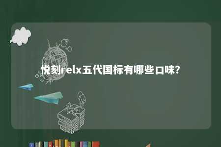 悦刻relx五代国标有哪些口味

？ 